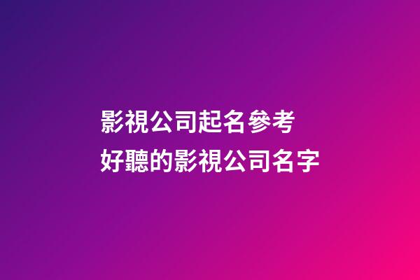 影視公司起名參考 好聽的影視公司名字